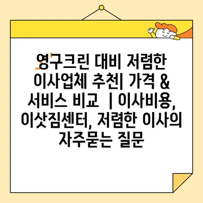 영구크린 대비 저렴한 이사업체 추천| 가격 & 서비스 비교  | 이사비용, 이삿짐센터, 저렴한 이사