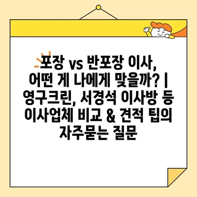 포장 vs 반포장 이사, 어떤 게 나에게 맞을까? | 영구크린, 서경석 이사방 등 이사업체 비교 & 견적 팁