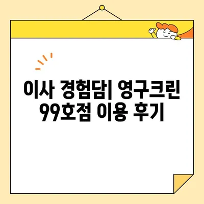 영구크린 99호점 추천| 안심 이사, 믿을 수 있는 업체 선택 가이드 | 이사 업체, 영구크린, 99호점, 후기, 비용