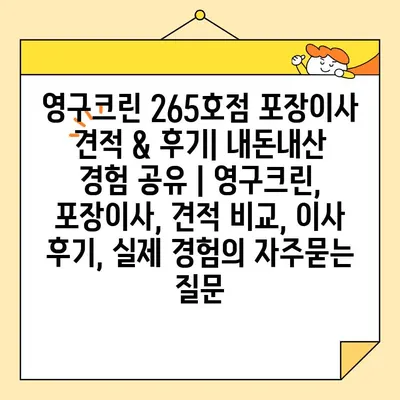 영구크린 265호점 포장이사 견적 & 후기| 내돈내산 경험 공유 | 영구크린, 포장이사, 견적 비교, 이사 후기, 실제 경험