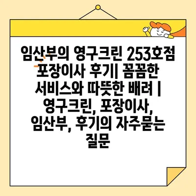 임산부의 영구크린 253호점 포장이사 후기| 꼼꼼한 서비스와 따뜻한 배려 | 영구크린, 포장이사, 임산부, 후기