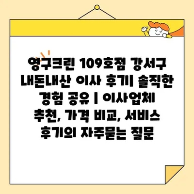 영구크린 109호점 강서구 내돈내산 이사 후기| 솔직한 경험 공유 | 이사업체 추천, 가격 비교, 서비스 후기