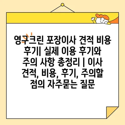 영구크린 포장이사 견적 비용 후기| 실제 이용 후기와 주의 사항 총정리 | 이사 견적, 비용, 후기, 주의할 점