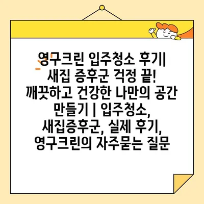 영구크린 입주청소 후기| 새집 증후군 걱정 끝! 깨끗하고 건강한 나만의 공간 만들기 | 입주청소, 새집증후군, 실제 후기, 영구크린