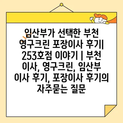 임산부가 선택한 부천 영구크린 포장이사 후기| 253호점 이야기 | 부천 이사, 영구크린, 임산부 이사 후기, 포장이사 후기