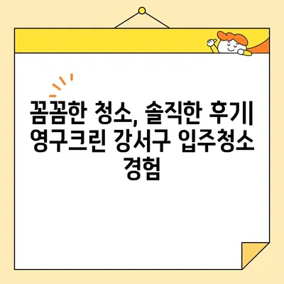 영구크린 강서구 입주청소 내돈내산 후기| 솔직한 경험 공유 | 강서구, 입주청소, 영구크린, 실시간 후기, 내돈내산