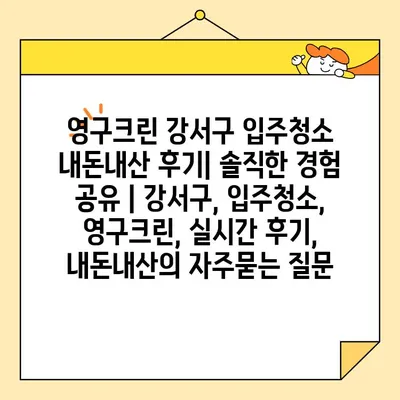 영구크린 강서구 입주청소 내돈내산 후기| 솔직한 경험 공유 | 강서구, 입주청소, 영구크린, 실시간 후기, 내돈내산