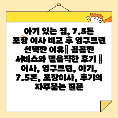 아기 있는 집, 7.5톤 포장 이사 비교 후 영구크린 선택한 이유| 꼼꼼한 서비스와 믿음직한 후기 | 이사, 영구크린, 아기, 7.5톤, 포장이사, 후기