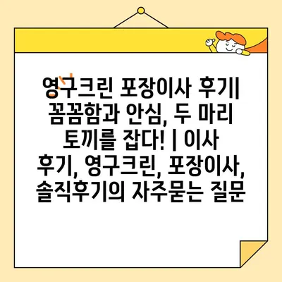 영구크린 포장이사 후기| 꼼꼼함과 안심, 두 마리 토끼를 잡다! | 이사 후기, 영구크린, 포장이사, 솔직후기