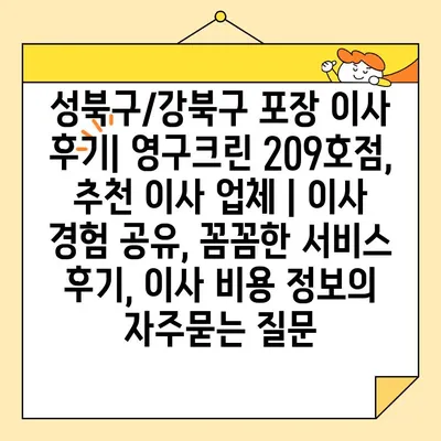 성북구/강북구 포장 이사 후기| 영구크린 209호점, 추천 이사 업체 | 이사 경험 공유, 꼼꼼한 서비스 후기, 이사 비용 정보