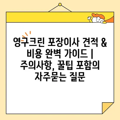 영구크린 포장이사 견적 & 비용 완벽 가이드 | 주의사항, 꿀팁 포함