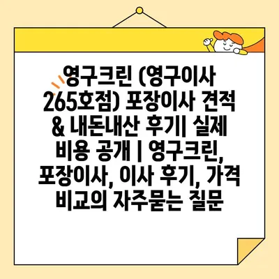 영구크린 (영구이사 265호점) 포장이사 견적 & 내돈내산 후기| 실제 비용 공개 | 영구크린, 포장이사, 이사 후기, 가격 비교