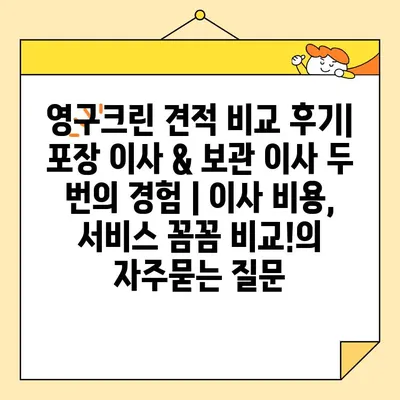 영구크린 견적 비교 후기| 포장 이사 & 보관 이사 두 번의 경험 | 이사 비용, 서비스 꼼꼼 비교!