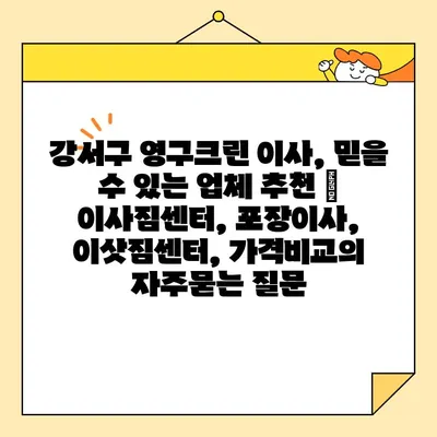 강서구 영구크린 이사, 믿을 수 있는 업체 추천 | 이사짐센터, 포장이사, 이삿짐센터, 가격비교