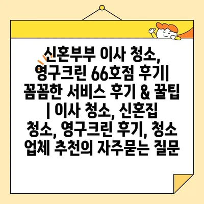 신혼부부 이사 청소, 영구크린 66호점 후기| 꼼꼼한 서비스 후기 & 꿀팁 | 이사 청소, 신혼집 청소, 영구크린 후기, 청소 업체 추천