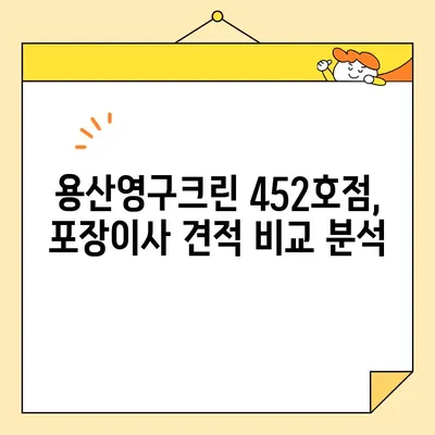 용산영구크린 452호점 포장이사 견적 후기| 실제 이용 후기와 비용 분석 | 이사 견적, 가격 비교, 후기