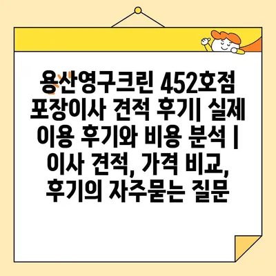 용산영구크린 452호점 포장이사 견적 후기| 실제 이용 후기와 비용 분석 | 이사 견적, 가격 비교, 후기