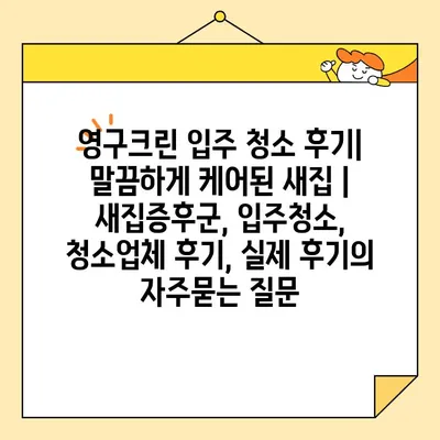 영구크린 입주 청소 후기| 말끔하게 케어된 새집 | 새집증후군, 입주청소, 청소업체 후기, 실제 후기