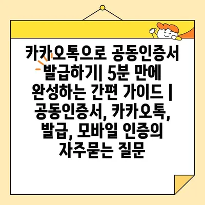 카카오톡으로 공동인증서 발급하기| 5분 만에 완성하는 간편 가이드 | 공동인증서, 카카오톡, 발급, 모바일 인증