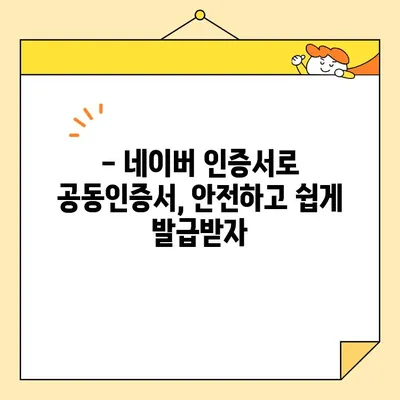 네이버 인증서 최신 버전으로 공동인증서 발급 완벽 가이드 | 간편 발급, 인증서 관리, 최신 정보