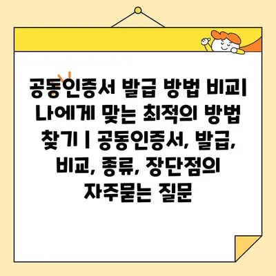 공동인증서 발급 방법 비교| 나에게 맞는 최적의 방법 찾기 | 공동인증서, 발급, 비교, 종류, 장단점