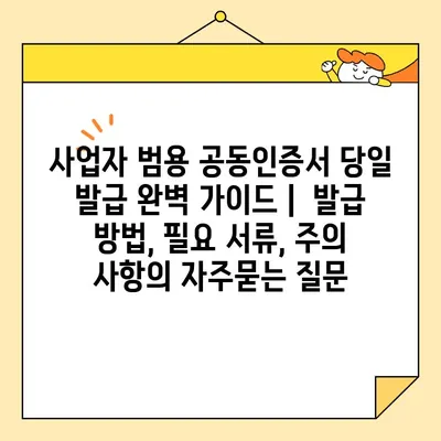 사업자 범용 공동인증서 당일 발급 완벽 가이드 |  발급 방법, 필요 서류, 주의 사항