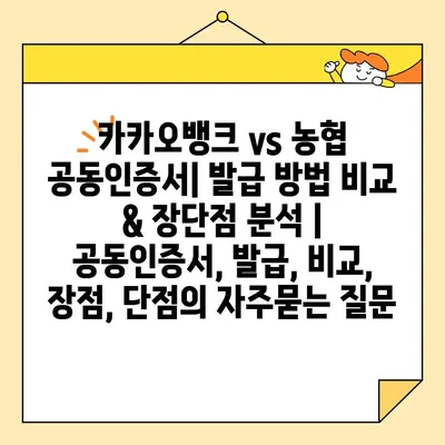 카카오뱅크 vs 농협 공동인증서| 발급 방법 비교 & 장단점 분석 | 공동인증서, 발급, 비교, 장점, 단점