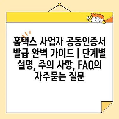 홈택스 사업자 공동인증서 발급 완벽 가이드 | 단계별 설명, 주의 사항, FAQ