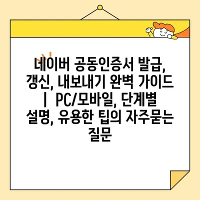 네이버 공동인증서 발급, 갱신, 내보내기 완벽 가이드 |  PC/모바일, 단계별 설명, 유용한 팁