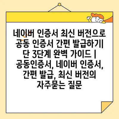 네이버 인증서 최신 버전으로 공동 인증서 간편 발급하기| 단 3단계 완벽 가이드 | 공동인증서, 네이버 인증서, 간편 발급, 최신 버전