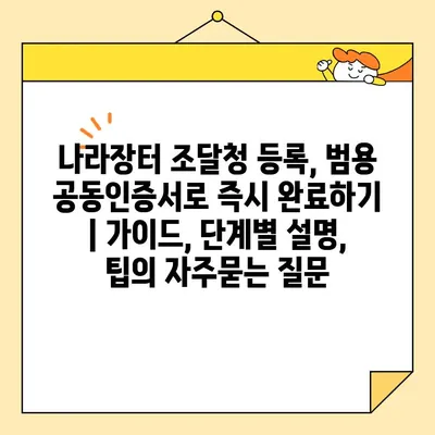 나라장터 조달청 등록, 범용 공동인증서로 즉시 완료하기 | 가이드, 단계별 설명, 팁