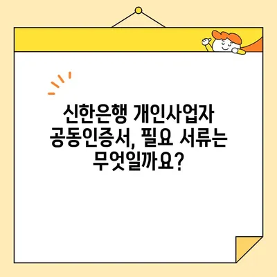 신한은행 개인사업자 공동인증서 발급 완료까지의 상세 가이드 | 단계별 안내, 필요 서류, 주의 사항