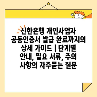 신한은행 개인사업자 공동인증서 발급 완료까지의 상세 가이드 | 단계별 안내, 필요 서류, 주의 사항