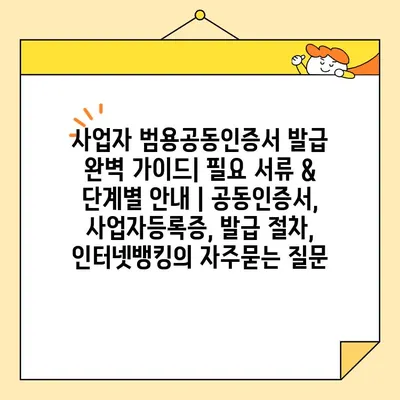 사업자 범용공동인증서 발급 완벽 가이드| 필요 서류 & 단계별 안내 | 공동인증서, 사업자등록증, 발급 절차, 인터넷뱅킹