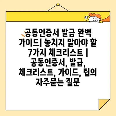 공동인증서 발급 완벽 가이드| 놓치지 말아야 할 7가지 체크리스트 | 공동인증서, 발급, 체크리스트, 가이드, 팁