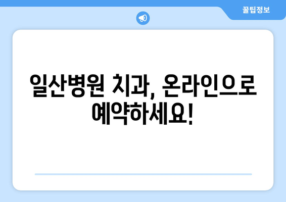 일산병원 치과 예약 안내| 빠르고 간편하게 예약하는 방법 | 진료 예약, 온라인 예약, 전화 예약,  진료 시간, 병원 정보