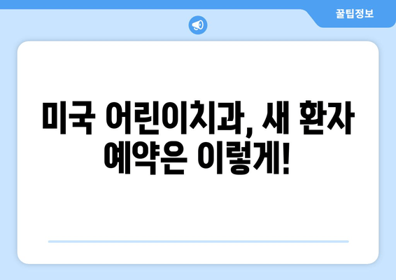 미국 어린이치과 신규 예약 & 진료 안내| 빠르고 쉽게 예약하세요! | 어린이 치과, 예약, 진료, 미국