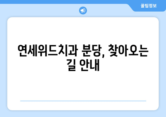 연세위드치과 분당| 예약부터 위치까지 한번에 해결하세요! | 분당 치과, 예약 방법, 위치 안내, 연세위드 치과