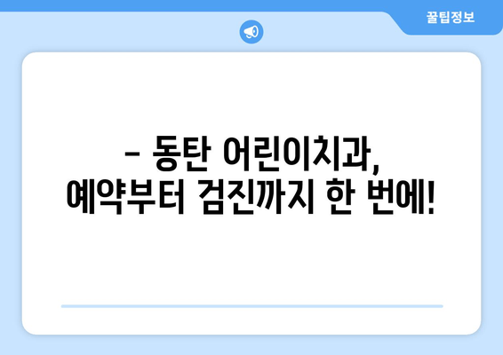 동탄 어린이치과 예약 & 영유아 구강검진 시기 완벽 가이드 |  구강 건강, 치아 관리, 어린이 치과