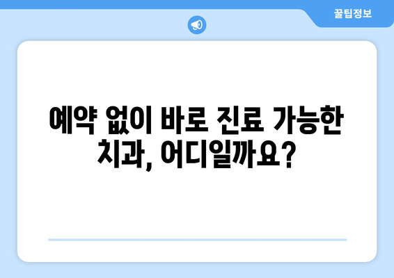 치과 예약 없이 바로 진료?  | 당일 진료, 예약 없는 치과 찾기, 긴급 치과