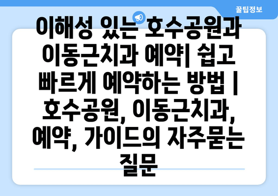 이해성 있는 호수공원과 이동근치과 예약| 쉽고 빠르게 예약하는 방법 | 호수공원, 이동근치과, 예약, 가이드