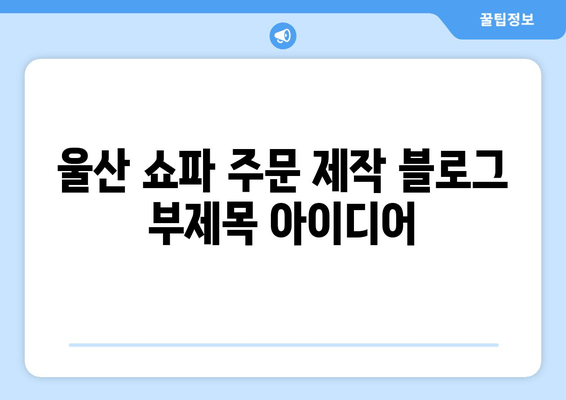 울산 쇼파 주문제작, 출장 서비스로 나만의 공간을 완성하세요 | 맞춤 제작, 쇼파 디자인, 울산 가구