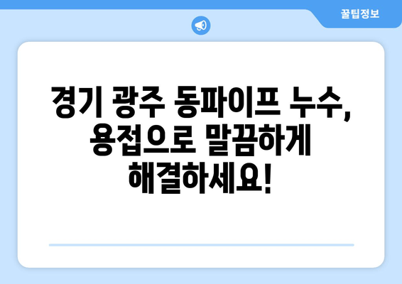 경기 광주 동파이프, 급수배관 누수? 출장 용접으로 해결하세요! | 누수 차단, 보수, 긴급 출동, 전문 용접