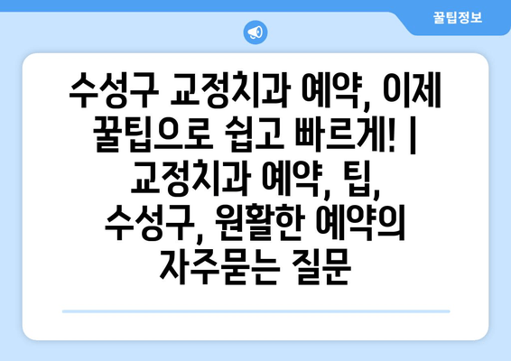 수성구 교정치과 예약, 이제 꿀팁으로 쉽고 빠르게! | 교정치과 예약, 팁, 수성구, 원활한 예약