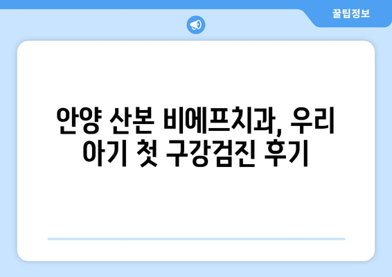 안양 산본 비에프치과 영유아 구강검진 1차 후기| 솔직한 경험 공유 | 영유아 치과, 구강검진 후기, 비에프치과