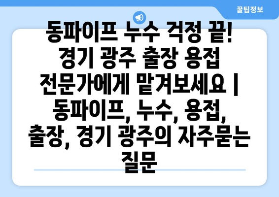 동파이프 누수 걱정 끝! 경기 광주 출장 용접 전문가에게 맡겨보세요 | 동파이프, 누수, 용접, 출장, 경기 광주