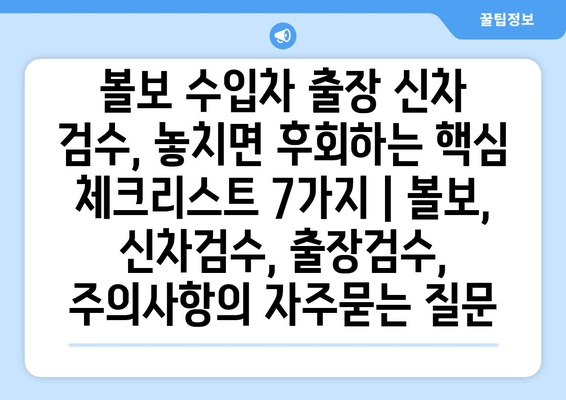 볼보 수입차 출장 신차 검수, 놓치면 후회하는 핵심 체크리스트 7가지 | 볼보, 신차검수, 출장검수, 주의사항