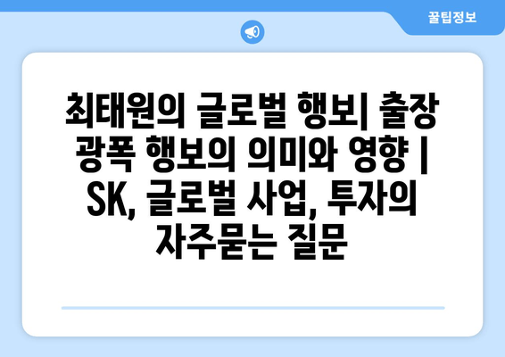 최태원의 글로벌 행보| 출장 광폭 행보의 의미와 영향 | SK, 글로벌 사업, 투자