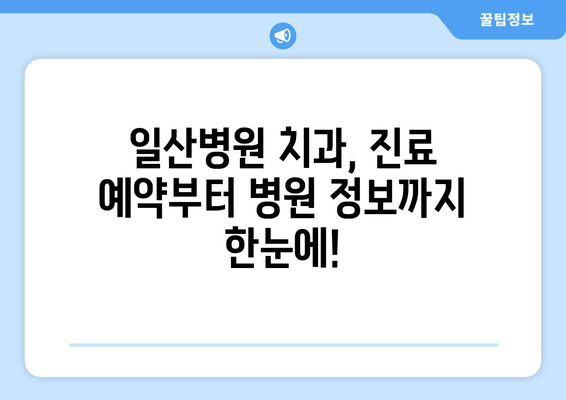 일산병원 치과 예약 안내| 빠르고 간편하게 예약하는 방법 | 진료 예약, 온라인 예약, 전화 예약,  진료 시간, 병원 정보