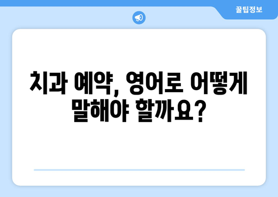 영어로 치과 예약 성공하기! 필수 문구 & 팁 | 치과 예약, 영어 회화, 예약 문구